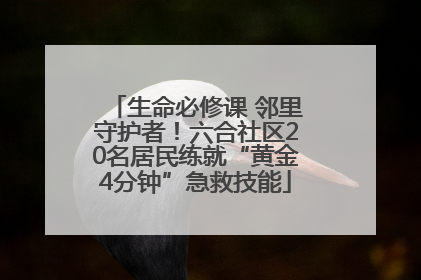 生命必修课 邻里守护者！六合社区20名居民练就“黄金4分钟”急救技能