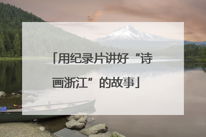 用纪录片讲好“诗画浙江”的故事