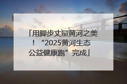 用脚步丈量黄河之美！“2025黄河生态公益健康跑”完成