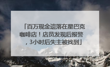 百万现金遗落在星巴克咖啡店！店员发现后报警，3小时后失主被找到