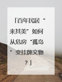 百年民居“来其美”如何从危房“孤岛”变挂牌文物？
