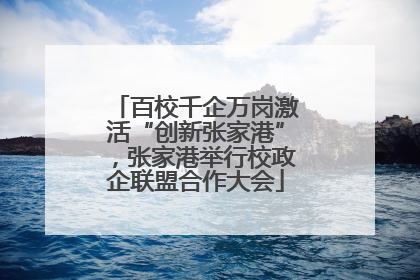 百校千企万岗激活“创新张家港”，张家港举行校政企联盟合作大会