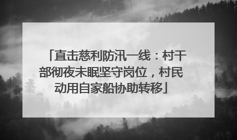 直击慈利防汛一线：村干部彻夜未眠坚守岗位，村民动用自家船协助转移