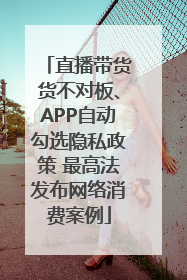 直播带货货不对板、APP自动勾选隐私政策 最高法发布网络消费案例