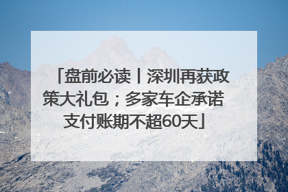 盘前必读丨深圳再获政策大礼包；多家车企承诺支付账期不超60天