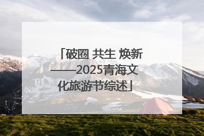 破圈 共生 焕新——2025青海文化旅游节综述