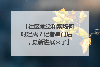 社区食堂和菜场何时建成？记者串门后，最新进展来了