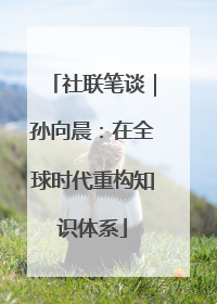 社联笔谈｜孙向晨：在全球时代重构知识体系