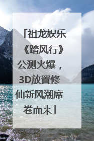 祖龙娱乐《踏风行》公测火爆，3D放置修仙新风潮席卷而来