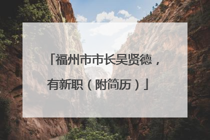 福州市市长吴贤德，有新职（附简历）