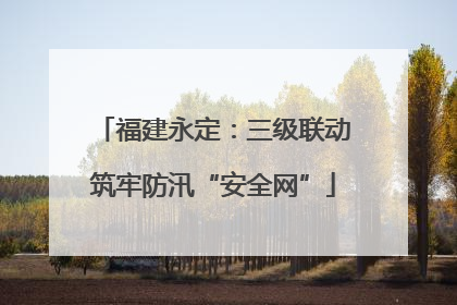 福建永定：三级联动筑牢防汛“安全网”