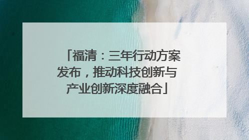 福清：三年行动方案发布，推动科技创新与产业创新深度融合