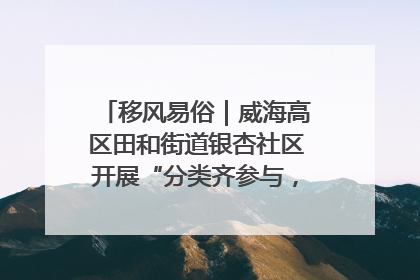 移风易俗｜威海高区田和街道银杏社区开展“分类齐参与，低碳新时尚”垃圾分类主题宣传活动