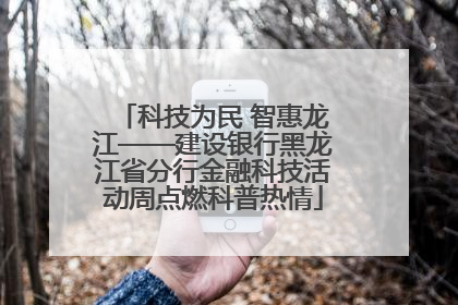 科技为民 智惠龙江——建设银行黑龙江省分行金融科技活动周点燃科普热情
