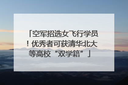 空军招选女飞行学员！优秀者可获清华北大等高校“双学籍”