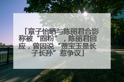 章子怡晒与陈丽君合影称被“圈粉”，陈丽君回应，曾因说“贾宝玉是长子长孙”惹争议