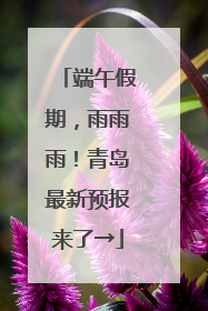 端午假期，雨雨雨！青岛最新预报来了→