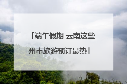 端午假期 云南这些州市旅游预订最热
