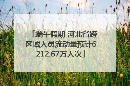 端午假期 河北省跨区域人员流动量预计6212.67万人次