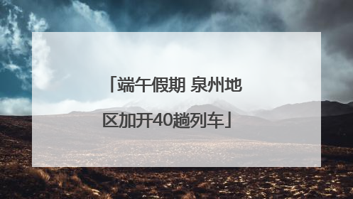 端午假期 泉州地区加开40趟列车