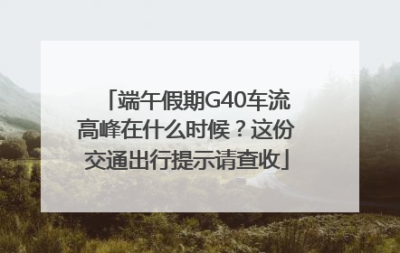 端午假期G40车流高峰在什么时候？这份交通出行提示请查收