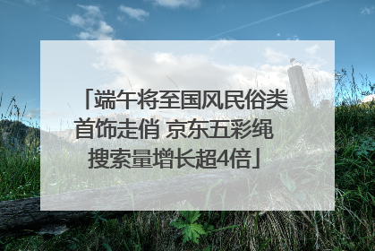 端午将至国风民俗类首饰走俏 京东五彩绳搜索量增长超4倍