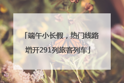 端午小长假，热门线路增开291列旅客列车