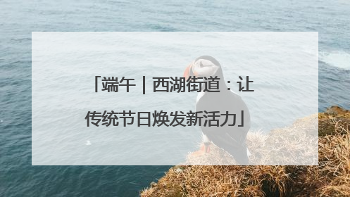端午｜西湖街道：让传统节日焕发新活力