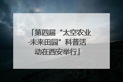 第四届“太空农业·未来田园”科普活动在西安举行
