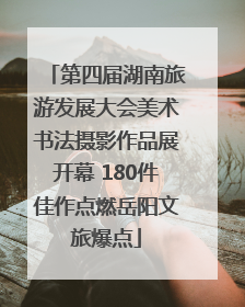 第四届湖南旅游发展大会美术书法摄影作品展开幕 180件佳作点燃岳阳文旅爆点