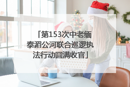 第153次中老缅泰湄公河联合巡逻执法行动圆满收官