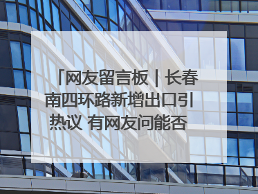网友留言板｜长春南四环路新增出口引热议 有网友问能否改出口为入口？官方回应来了