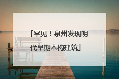 罕见！泉州发现明代早期木构建筑