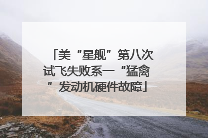美“星舰”第八次试飞失败系一“猛禽”发动机硬件故障