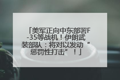 美军正向中东部署F-35等战机！伊朗武装部队：将对以发动“惩罚性打击”！