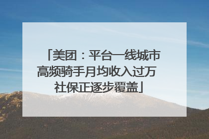美团：平台一线城市高频骑手月均收入过万 社保正逐步覆盖