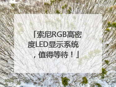 索尼RGB高密度LED显示系统，值得等待！