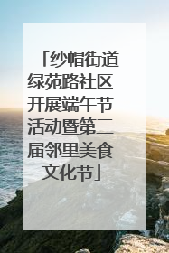 纱帽街道绿苑路社区开展端午节活动暨第三届邻里美食文化节