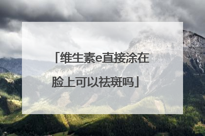 维生素e直接涂在脸上可以祛斑吗