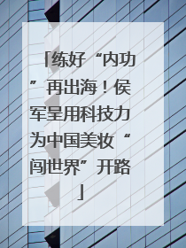 练好“内功”再出海！侯军呈用科技力为中国美妆“闯世界”开路