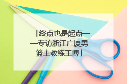终点也是起点——专访浙江广厦男篮主教练王博