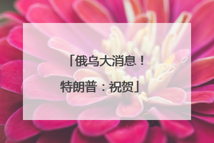 俄乌大消息！特朗普：祝贺