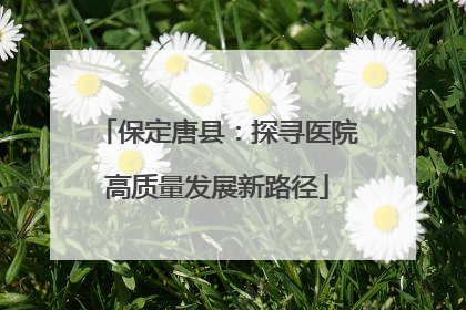 保定唐县：探寻医院高质量发展新路径