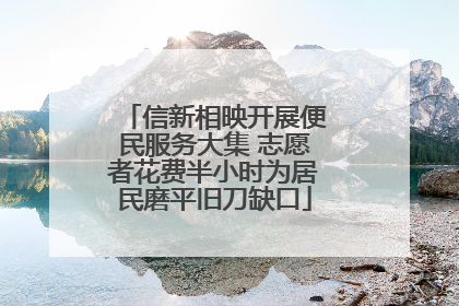 信新相映开展便民服务大集 志愿者花费半小时为居民磨平旧刀缺口