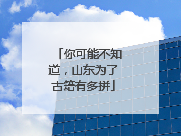 你可能不知道，山东为了古籍有多拼