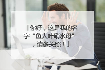 你好，这是我的名字“鱼人叶硝水母”，请多关照！