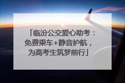 临汾公交爱心助考：免费乘车+静音护航，为高考生筑梦前行