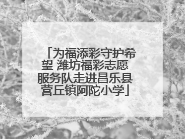 为福添彩守护希望 潍坊福彩志愿服务队走进昌乐县营丘镇阿陀小学