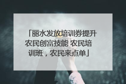 丽水发放培训券提升农民创富技能 农民培训班，农民来点单