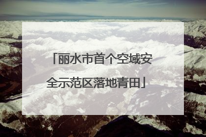 丽水市首个空域安全示范区落地青田